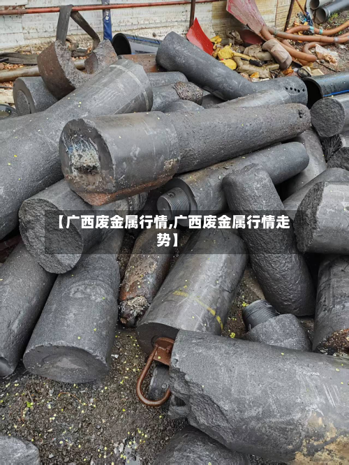 【广西废金属行情,广西废金属行情走势】-第2张图片