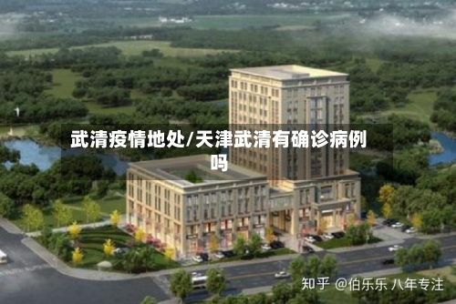 武清疫情地处/天津武清有确诊病例吗