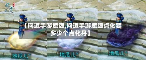 【问道手游屈魂,问道手游屈魂点化要多少个点化丹】