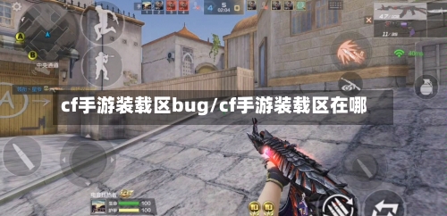 cf手游装载区bug/cf手游装载区在哪-第2张图片