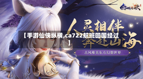 【手游仙侠纵横,ca722航班回国经过】