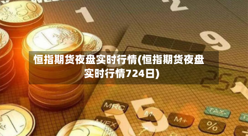 恒指期货夜盘实时行情(恒指期货夜盘实时行情724日)