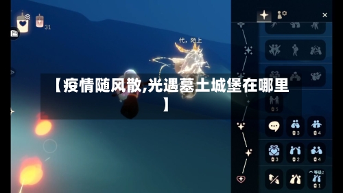 【疫情随风散,光遇墓土城堡在哪里】-第3张图片