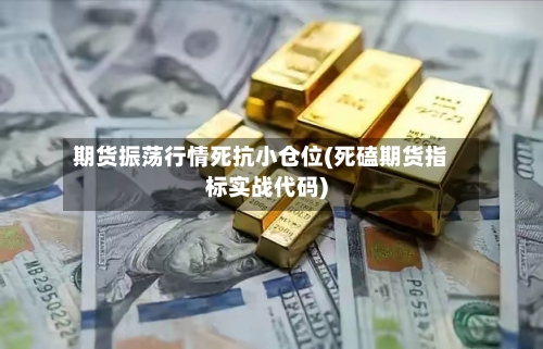 期货振荡行情死抗小仓位(死磕期货指标实战代码)