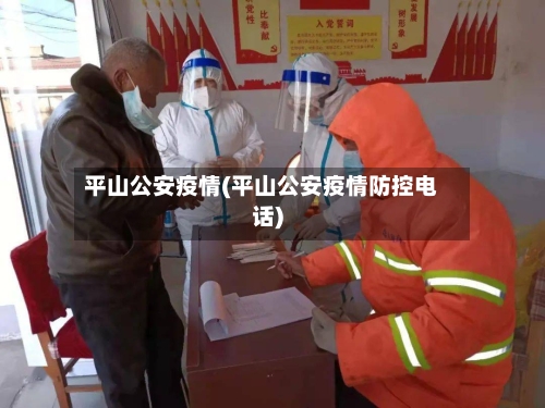 平山公安疫情(平山公安疫情防控电话)
