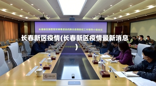 长春新区疫情(长春新区疫情最新消息)