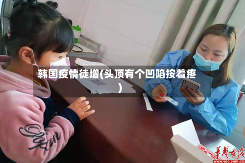 韩国疫情徒增(头顶有个凹陷按着疼)