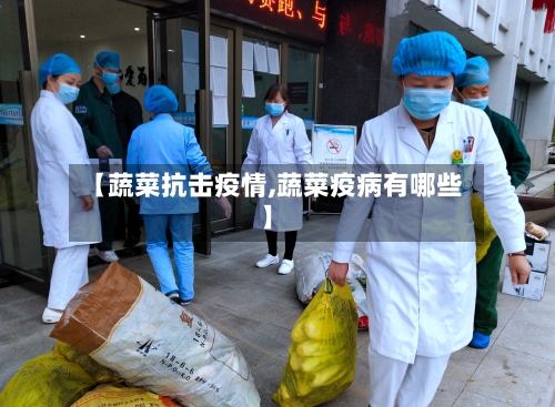 【蔬菜抗击疫情,蔬菜疫病有哪些】