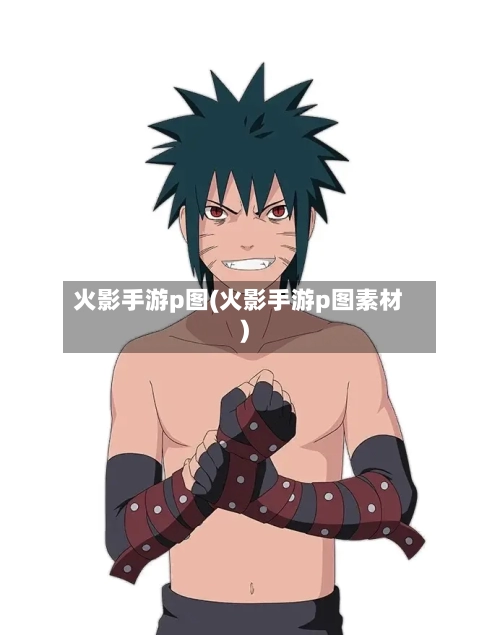 火影手游p图(火影手游p图素材)
