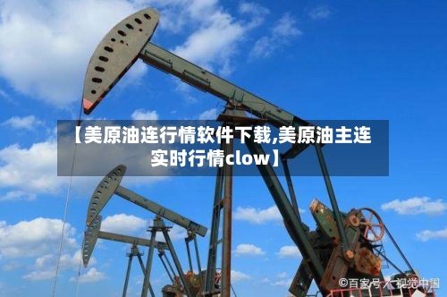 【美原油连行情软件下载,美原油主连实时行情clow】-第2张图片