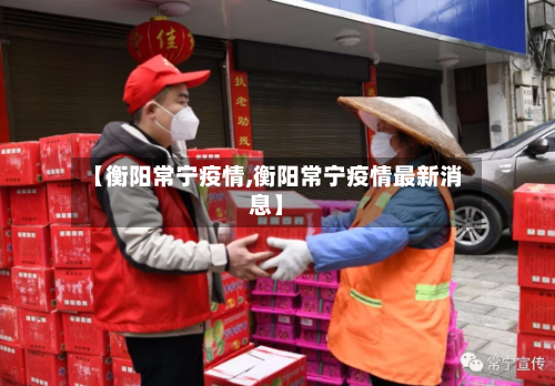 【衡阳常宁疫情,衡阳常宁疫情最新消息】