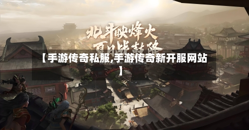 【手游传奇私服,手游传奇新开服网站】
